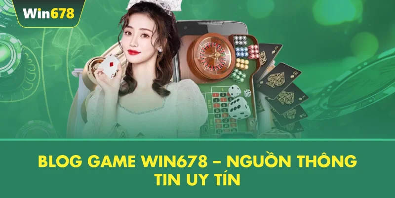 Blog Game WIN678 – Nguồn Thông Tin Uy Tín