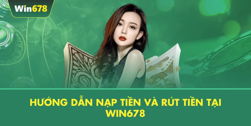 Hướng Dẫn Nạp Tiền và Rút Tiền Tại WIN678