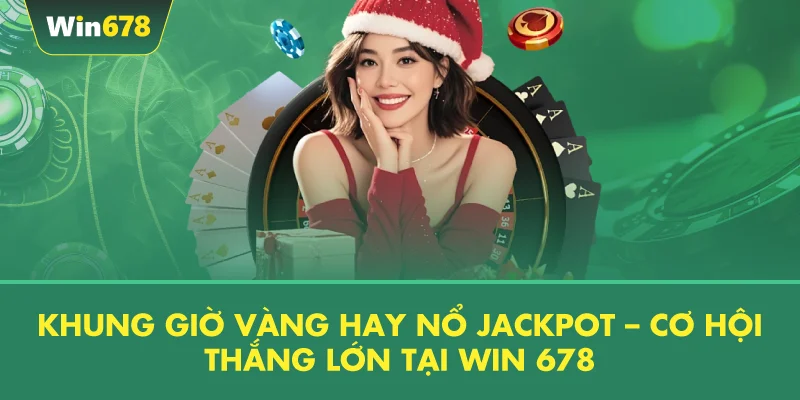 Khung Giờ Vàng Hay Nổ Jackpot – Cơ Hội Thắng Lớn Tại WIN 678