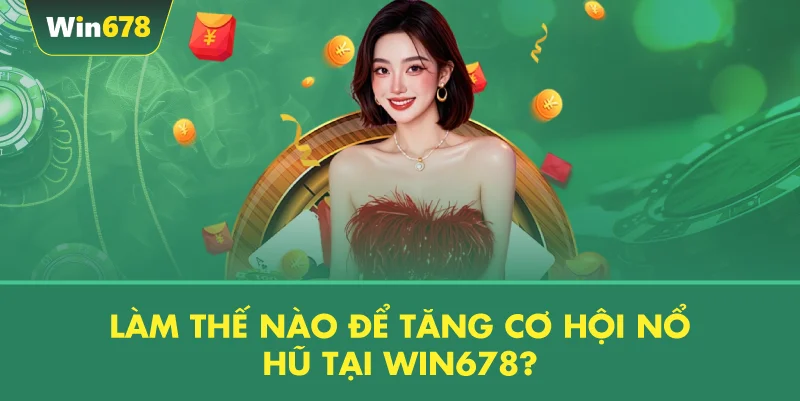 Làm Thế Nào Để Tăng Cơ Hội Nổ Hũ Tại WIN678?