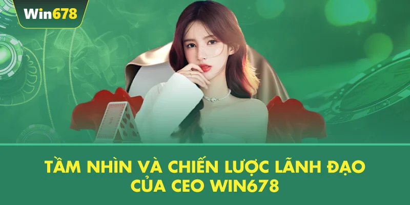 Tầm Nhìn Và Chiến Lược Lãnh Đạo Của CEO WIN678